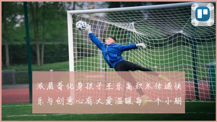 浓眉哥化身孩子王乐高积木传递快乐与创意心有大爱温暖每一个小朋友