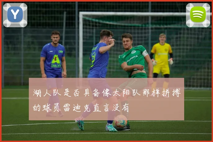 湖人队是否具备像太阳队那样拼搏的球员雷迪克直言没有