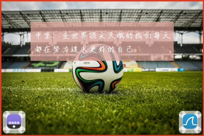 申京：全世界顶尖天赋的我们每天都在努力追求更好的自己