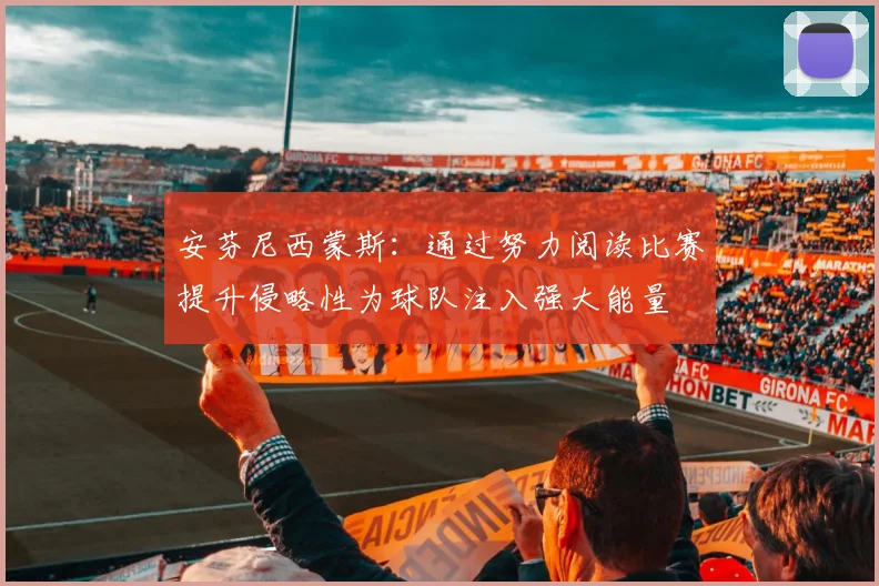 安芬尼西蒙斯：通过努力阅读比赛提升侵略性为球队注入强大能量