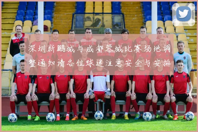 深圳新鹏城与成都蓉城比赛场地调整通知请各位球迷注意安全与安排
