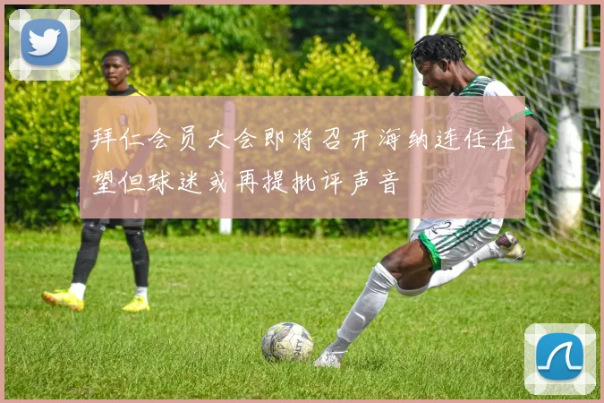 拜仁会员大会即将召开海纳连任在望但球迷或再提批评声音