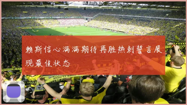 赖斯信心满满期待再胜热刺誓言展现最佳状态