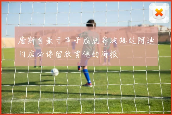唐斯自豪于华子成就每次路过阿迪门店必停留欣赏他的海报