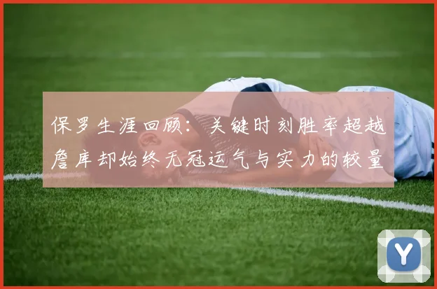 保罗生涯回顾：关键时刻胜率超越詹库却始终无冠运气与实力的较量