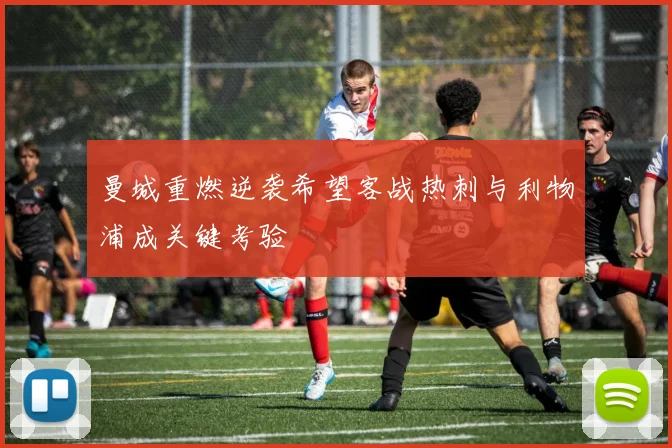 曼城重燃逆袭希望客战热刺与利物浦成关键考验