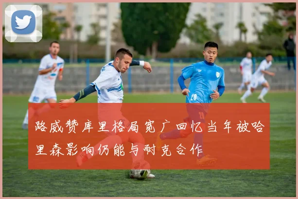 路威赞库里格局宽广回忆当年被哈里森影响仍能与耐克合作