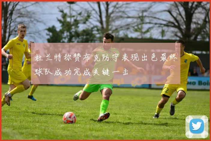 杜兰特称赞布克防守表现出色最终球队成功完成关键一击
