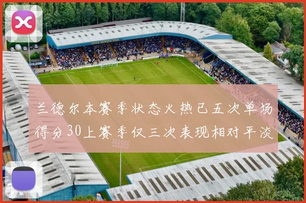 兰德尔本赛季状态火热已五次单场得分30上赛季仅三次表现相对平淡
