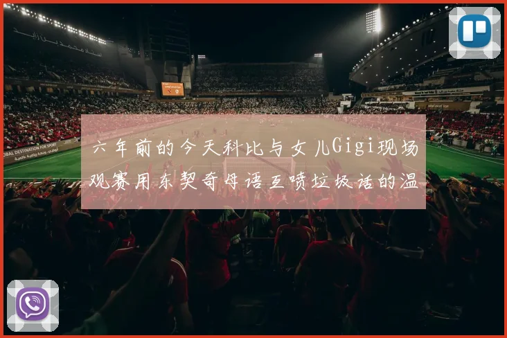 六年前的今天科比与女儿Gigi现场观赛用东契奇母语互喷垃圾话的温馨时刻